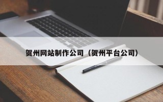 柳林贺州网站制作公司（贺州平台公司）